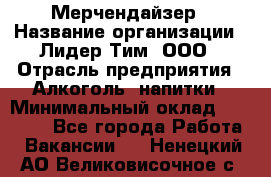 Мерчендайзер › Название организации ­ Лидер Тим, ООО › Отрасль предприятия ­ Алкоголь, напитки › Минимальный оклад ­ 25 500 - Все города Работа » Вакансии   . Ненецкий АО,Великовисочное с.